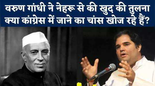 नेहरू से की खुद की तुलना, क्या कांग्रेस में जाने का चांस खोज रहे हैं वरुण गांधी?