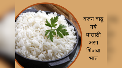 तुम्हालाही वाटतंय का भात खाल्ल्याने वजन वाढतंय? तर मग भात शिजवण्याची योग्य पद्धत घ्या जाणून