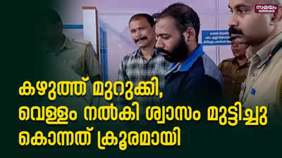 കഴുത്ത് മുറുക്കി,  വെള്ളം നൽകി ശ്വാസം മുട്ടിച്ചു  കൊന്നത് ക്രൂരമായി