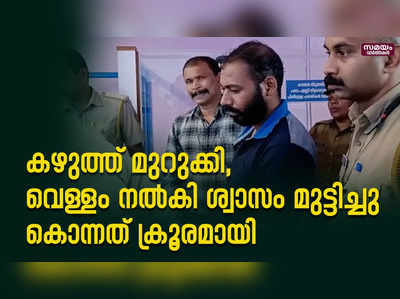 കഴുത്ത് മുറുക്കി,  വെള്ളം നൽകി ശ്വാസം മുട്ടിച്ചു  കൊന്നത് ക്രൂരമായി