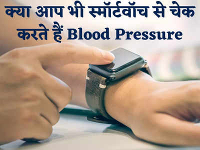 Smart Watch with BP feature: अगर आप स्मॉर्टवॉच से चेक करते हैं अपना Blood Pressure तो जानिए फायदा है या नुकसान