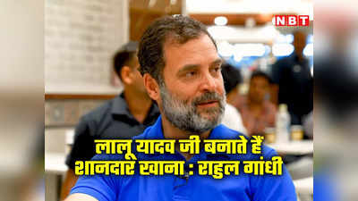 नेताओं में लालू यादव बनाते हैं सबसे लजीज खाना, दिल्‍ली रहने पर खूब खिलाते थे, राहुल गांधी ने बताया