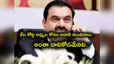 Gautam Adani: అయ్యో అదానీ.. మళ్లీ వేల కోట్ల అప్పుల కోసం ఎదురుచూపులు.. అంతా దానికోసమే!