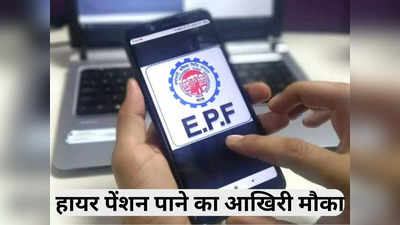 EPFO Higher Pension: ज्यादा पेंशन पाने का आखिरी मौका, सिर्फ एक दिन है बाकी, इस वजह से हो रही तारीख बढ़ाने की मांग