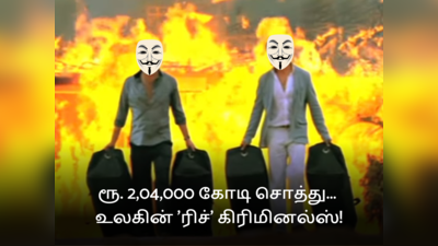 ரூ. 2,04,000 கோடி சொத்து... உலகின் ரிச் கிரிமினல்ஸ்... யாரு சாமி இவங்க?