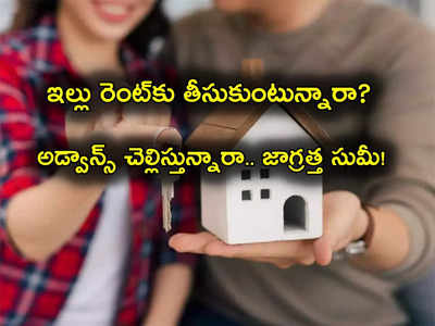 Home Rents: ఇల్లు రెంట్‌కు తీసుకుంటున్నారా? అడ్వాన్స్ చెల్లిస్తే జాగ్రత్త.. దీని గురించి మీకు తెలియదా?