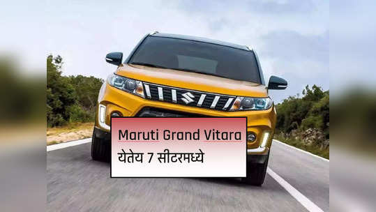 Maruti Grand Vitara येतेय ७ सीटरमध्ये, पाहा कधी होणार लाँच