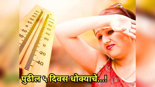 Heat Wave: काळजी घ्या! पुढील पाच दिवस घराबाहेर पडणं टाळा; सूर्य आग ओकणार, तापमान वाढणार...