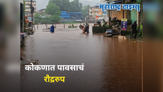 Maharashtra Weather News : कोकणात पावसाचे रौद्र रूप, २ गावांचा संपर्क तुटला, वाहतूक ठप्प; शहरात ४ फूट पाणी