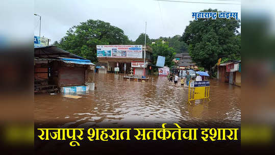 राजापूर शहर अलर्ट मोडवर; पुराचे पाणी जवाहर चौकातून बाजारपेठेच्या दिशने, प्रशासनाकडून इशारा