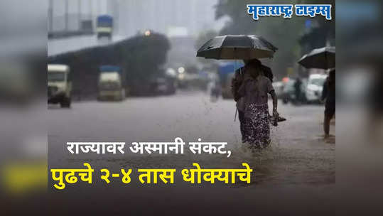 Maharashtra Weather Alert : राज्यात पुढचे ३-४ तास धोक्याचे, मुंबईसह या भागांना अतिवृष्टीचा अलर्ट जारी