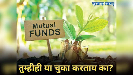 Mutual Fund ​मध्ये गुंतवणूक करताना या चुका करू नका... अन्यथा होईल तुमचा खिसा रिकामा