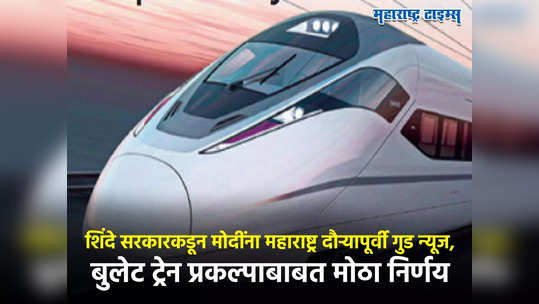 Bullet Train :शिंदे सरकारकडून मोदींना महाराष्ट्र दौऱ्यापूर्वी गुड न्यूज, बुलेट ट्रेन प्रकल्पाबाबत मोठा निर्णय