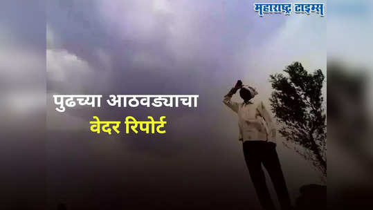 Maharashtra Weather Update : पावसासंबंधी महत्त्वाचे अपडेट्स, पुढचा आठवडा कसा असेल? वाचा हवामान तज्ज्ञांचा अंदाज