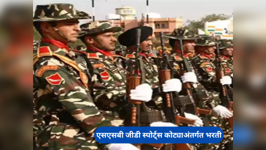 SSB Constable GD Recruitment: एसएसबी स्पोर्ट्स कोट्या अंतर्गत २७२ जागांसाठी भरती, असा करा अर्ज