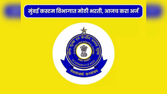 Mumbai Custom Recruitment 2023: 'मुंबई कस्टम विभाग' येथे विविध पदांची भरती; जाणून घ्या पदे, पात्रता आणि वेतन