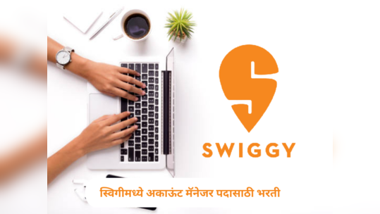 Jobs Openings At Swiggy : स्विगीमध्ये अकाऊंट मॅनेजर पदासाठी रिक्त जागा, फ्रेशर्स उमेदवारांनाही करता येणार अर्ज