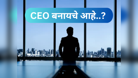 Tips to Become a CEO : सीईओ होण्यासाठी स्वत:ला तयार करा, या Top टिप्स आहेत