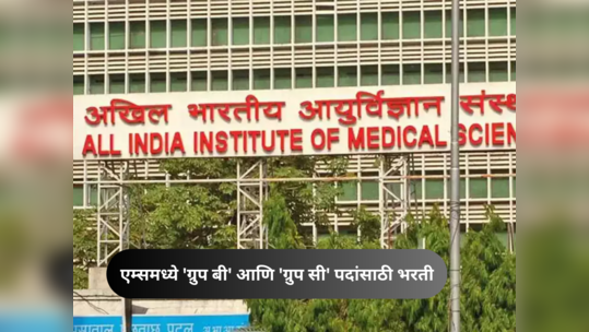 AIIMS Recruitment 2023 : एम्समध्ये ग्रुप बी आणि ग्रुप सी च्या ३०३६ जागांसाठी भरती, आजच करा अर्ज