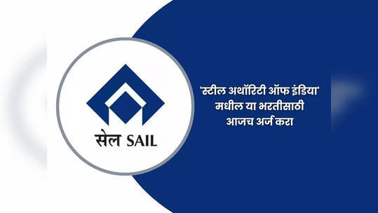 SAIL Recruitment 2023:'स्टील अथॉरिटी ऑफ इंडिया' मध्ये मोठी भरती; जाणून घ्या पदे, पात्रता आणि वेतन