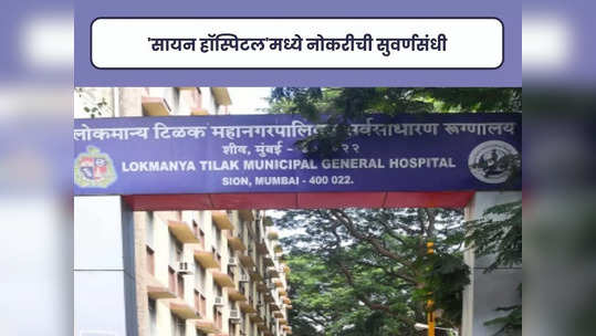 LTMGH Hospital Bharti 2023: मुंबईच्या 'सायन हॉस्पिटल' मध्ये भरती; 'या' पदांसाठी आजच करा अर्ज