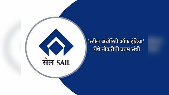 SAIL Recruitment 2023: 'स्टील अथॉरिटी ऑफ इंडिया' मध्ये विविध पदांची भरती; जाणून घ्या पदे, पात्रता आणि वेतन