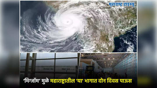 Weather Forecast : ‘मिग्जॉम’ या चक्रीवादळाचा महाराष्ट्रात परिणाम जाणवणार, 'या' भागात पुढचे दोन दिवस पावसाचे