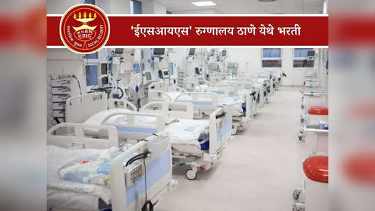 ESIS Hospital Thane Recruitment 2023: ठाण्याच्या 'ईएसआयसएस' रुग्णालयात भरती; थेट मुलाखत पद्धतीने होणार निवड