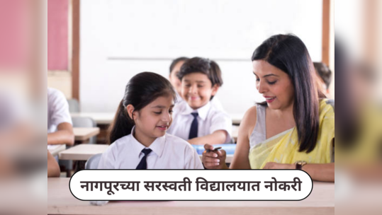 Saraswati Vidyalaya Recruitment 2023 : नागपूरच्या सरस्वती विद्यालयात नोकरी; पगारही मिळणार उत्तम