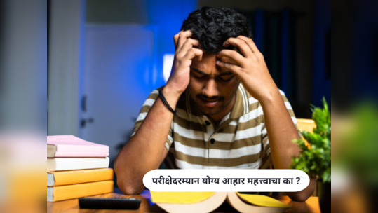 Exam Preparation : परीक्षेदरम्यान योग्य आहार का महत्त्वाचा आहे, काय खावे आणि काय टाळावे?