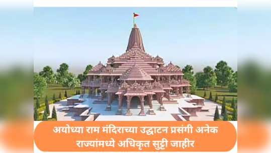 Ram Mandir Inauguration : अयोध्या राम मंदिराच्या उद्घाटन प्रसंगी या राज्यांमध्ये अधिकृत सुट्टी जाहीर; महाराष्ट्रातही सुट्टीची घोषणा