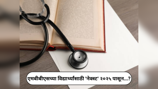 NMC New Order : एमबीबीएसच्या विद्यार्थ्यांसाठी 'नेक्स्ट' कधी होणार?; जाणून घ्या एनएमसीचा नवा आदेश