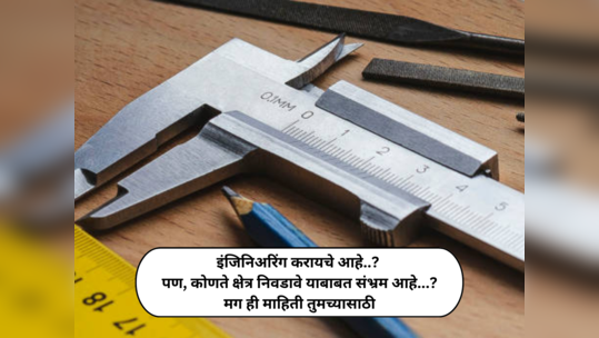 इंजिनिअरिंग करायचे आहे..? पण, कोणते क्षेत्र निवडावे याबाबत संभ्रम आहे; मग ही माहिती तुमच्यासाठी