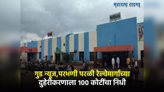 गुड न्यूज, परभणी परळी रेल्वेमार्गाच्या दुहेरीकरणासाठी १०० कोटींचा निधी, मराठवाड्यात रेल्वेचा वेग वाढणार