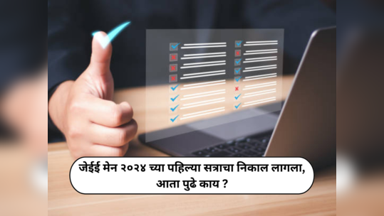 JEE Main Exam : जेईई मेन २०२४ च्या पहिल्या सत्राचा निकाल लागला; आता पुढे काय ?