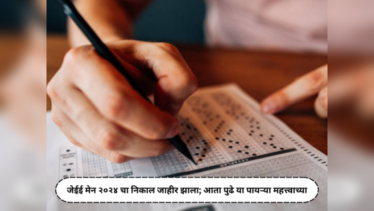 JEE Main 2024 : जेईई मेन्स २०२४ चा निकाल जाहीर झाला; आता पुढे या पायऱ्या महत्त्वाच्या