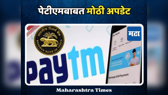 PayTM बाबत मोठी अपडेट समोर, RBI कडून पेटीएम वापरकर्त्यांना दिलासा