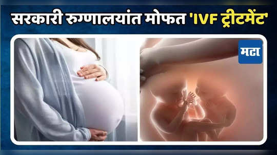 आता सरकारी रुग्णालयांत मिळणार मोफत 'IVF ट्रीटमेंट', आई होण्याचं स्वप्न होणार पूर्ण