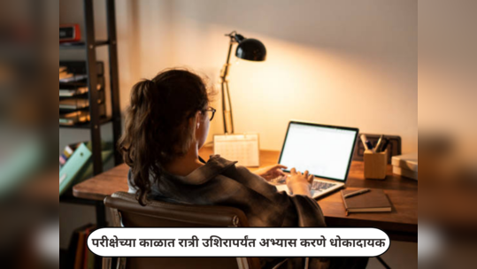 Late Night Study Effects : परीक्षेच्या काळात रात्री उशिरापर्यंत अभ्यास करताय..? मग हि सवय वेळीच मोडा