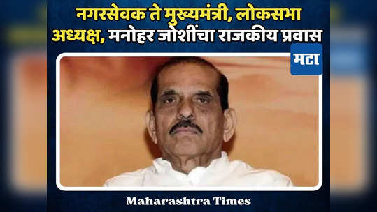 मनोहर जोशी बाळासाहेबांच्या प्रभावानं शिवसेनेत,मुख्यमंत्री, लोकसभा अध्यक्षपदापर्यंत मजल,असा होता राजकीय प्रवास