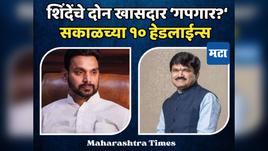 Today Top 10 Headlines in Marathi: शिंदेंच्या शिवसेनेतील दोन खासदारांचे पत्ते कट होण्याचे संकेत, सकाळच्या दहा हेडलाईन्स