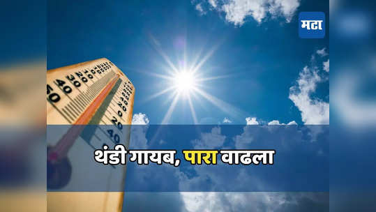 Weather Forecast: थंडी गायब, पारा सरासरीपेक्षा ४ अंशाने अधिक, पुढील २४ तासांत ढगाळ वातावरण