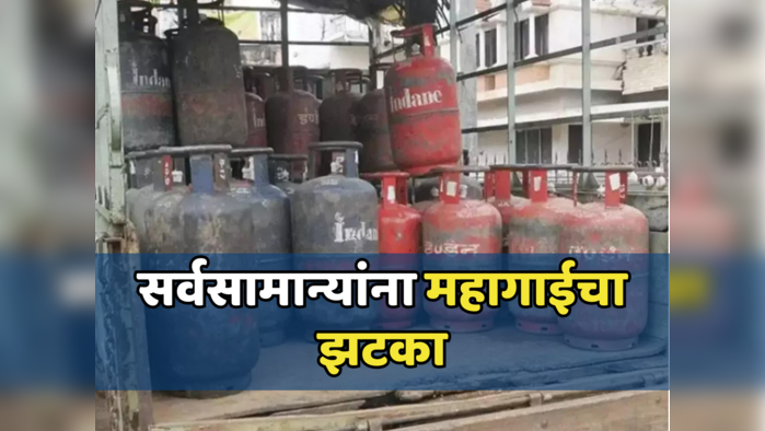 सर्वसामान्यांना महागाईचा झटका, आजपासून LPG सिलिंडर महाग