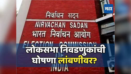 लोकसभा निवडणुकांचं बिगुल पुढच्या आठवड्यात, वेळापत्रकाच्या घोषणेची तारीख कशामुळे लांबली?