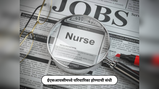 Nurse Recruitment 2024 : ईएसआयसीमध्ये परिचारिका होण्याची संधी, १९३० रिक्त जागा, मिळेल ७ व्य वेतन आयोगानुसार पगार