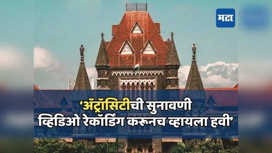 मोठी बातमी : अ‍ॅट्रॉसिटी प्रकरणांची सुनावणी करताना ऑडिओ व्हिडिओ रेकॉर्डिंग अनिवार्य, मुंबई हायकोर्टाचे आदेश