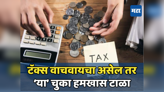 Tax Saving Tips: टॅक्स वाचवण्यासाठी चुकूनही करू नका ‘या’ चुका, अन्यथा भरावा लागेल अधिक कर