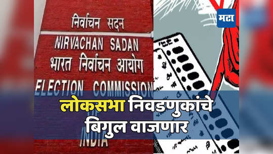 लोकसभा निवडणुकांचे बिगुल दुपारी, सहा ते आठ टप्प्यात प्रक्रियेची शक्यता, घोषणेकडे मतदारांचे डोळे