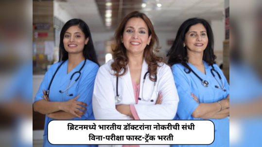 Medical Jobs In UK for Indians : भारतीय डॉक्टरांना नोकरीची संधी;  २००० ऊन अधिक जागांवर विना-परीक्षा फास्ट-ट्रॅक भरती