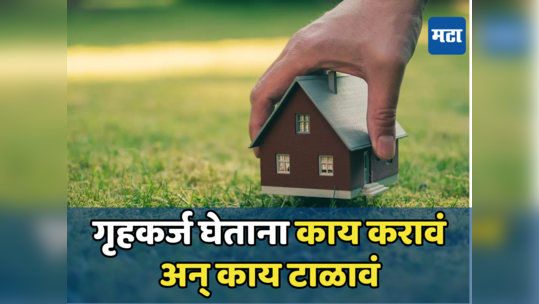 Home Loan घेण्यापूर्वी या खास गोष्टी जाणून घ्या, नाहीतर बसेल आर्थिक फटका